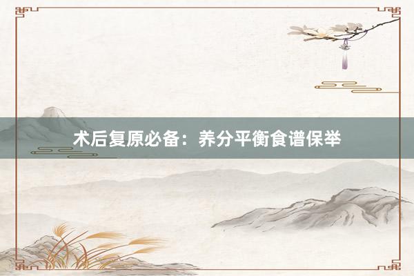 术后复原必备：养分平衡食谱保举