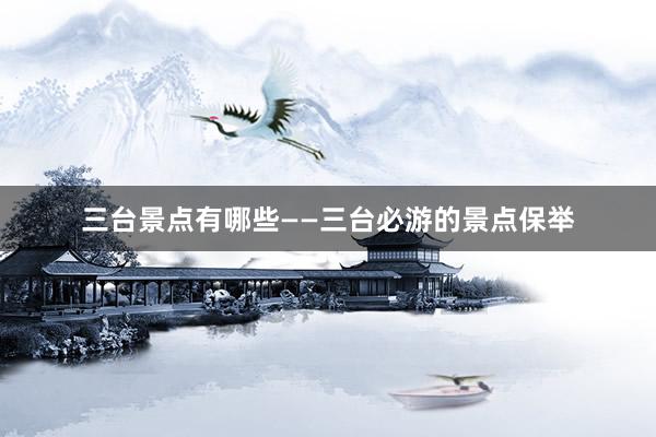 三台景点有哪些——三台必游的景点保举