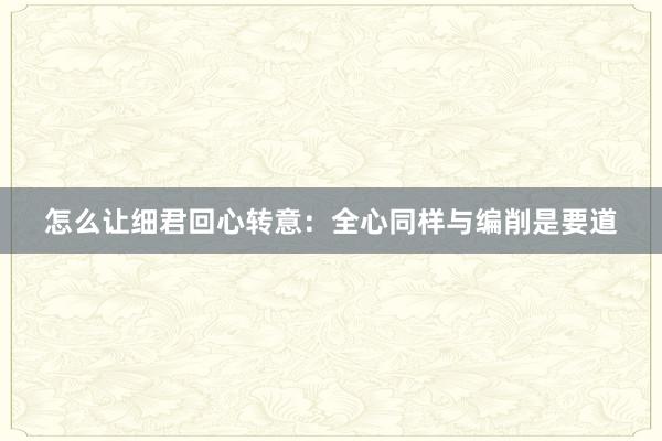 怎么让细君回心转意：全心同样与编削是要道