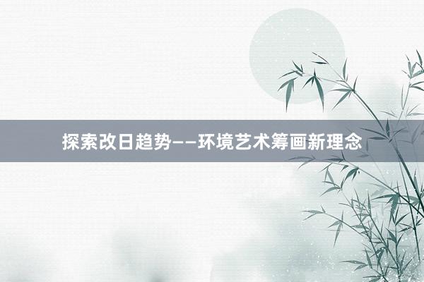 探索改日趋势——环境艺术筹画新理念