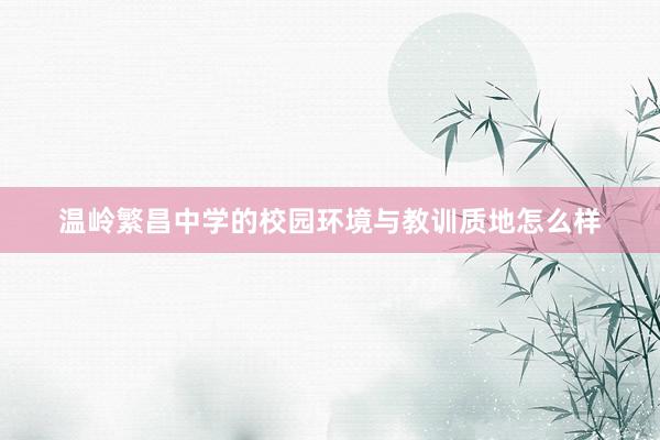 温岭繁昌中学的校园环境与教训质地怎么样