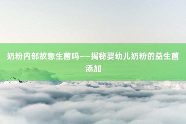 奶粉内部故意生菌吗——揭秘婴幼儿奶粉的益生菌添加