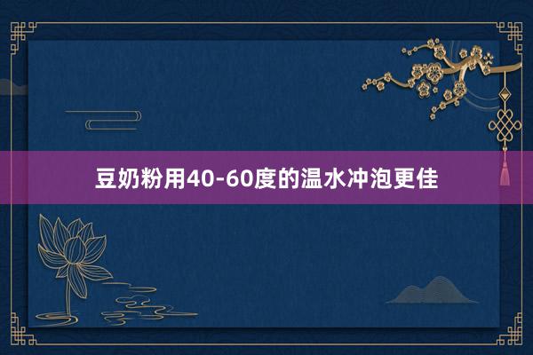 豆奶粉用40-60度的温水冲泡更佳