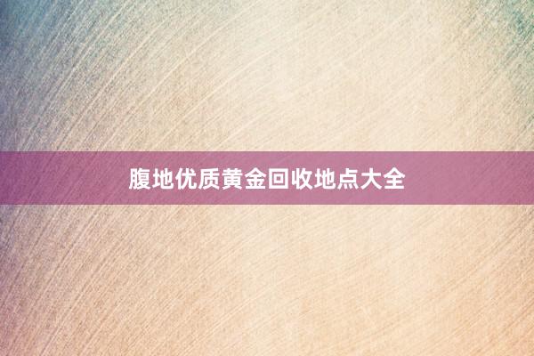 腹地优质黄金回收地点大全