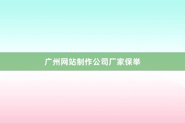 广州网站制作公司厂家保举