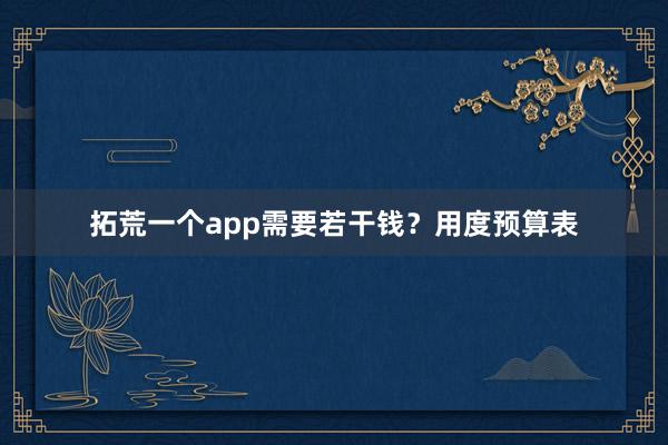 拓荒一个app需要若干钱？用度预算表