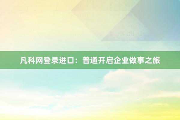 凡科网登录进口：普通开启企业做事之旅
