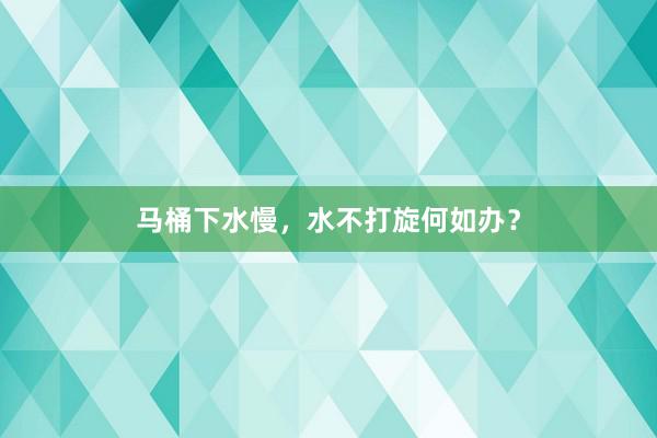 马桶下水慢，水不打旋何如办？