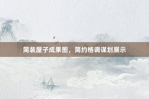 简装屋子成果图，简约格调谋划展示