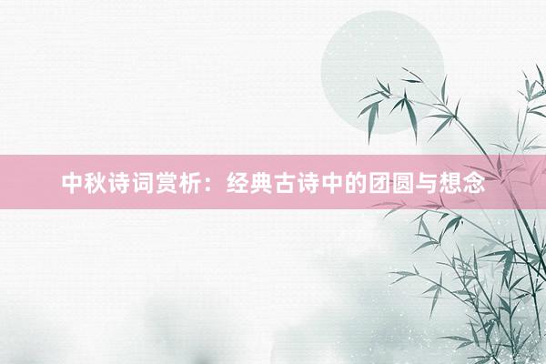 中秋诗词赏析：经典古诗中的团圆与想念
