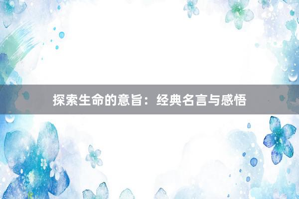 探索生命的意旨：经典名言与感悟