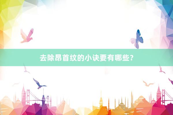 去除昂首纹的小诀要有哪些？